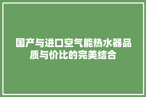 国产与进口空气能热水器品质与价比的完美结合 家电维护