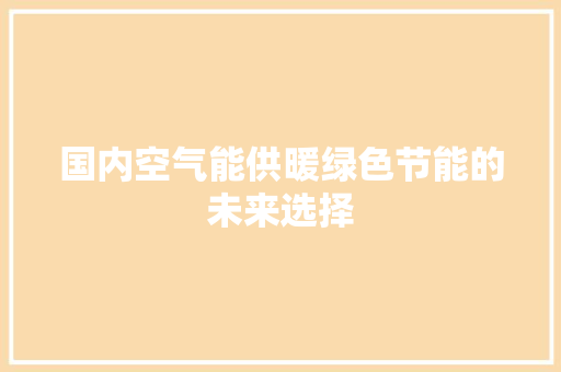 国内空气能供暖绿色节能的未来选择 热水器