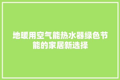 地暖用空气能热水器绿色节能的家居新选择 热水器