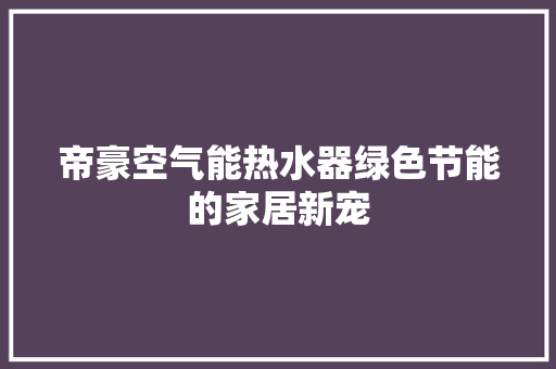 帝豪空气能热水器绿色节能的家居新宠 家具修理