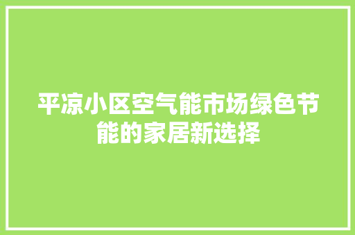 平凉小区空气能市场绿色节能的家居新选择 清洁保养