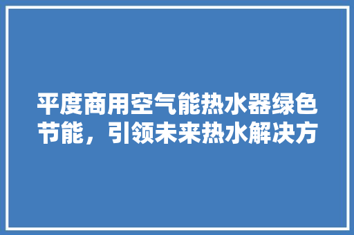 平度商用空气能热水器绿色节能，引领未来热水解决方法 贴膜