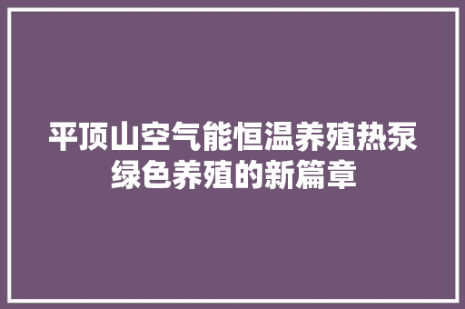 平顶山空气能恒温养殖热泵绿色养殖的新篇章 清洁保养