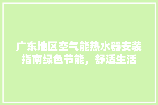 广东地区空气能热水器安装指南绿色节能，舒适生活 热水器