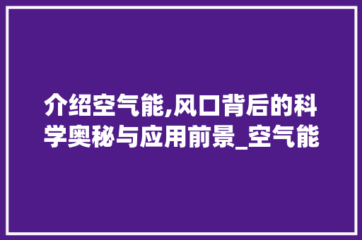 介绍空气能,风口背后的科学奥秘与应用前景_空气能测出风口 介绍空气能,风口背后的科学奥秘与应用前景_空气能测出风口 灯具安装