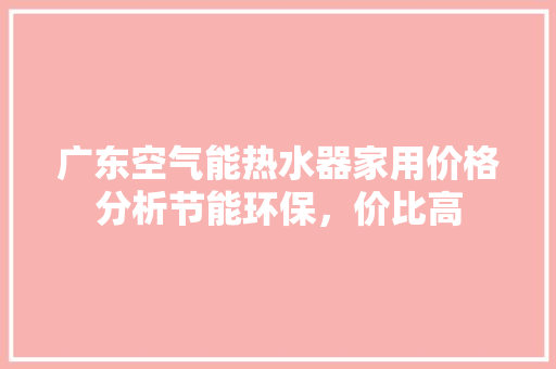 广东空气能热水器家用价格分析节能环保，价比高 空调