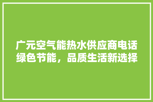 广元空气能热水供应商电话绿色节能，品质生活新选择 水电维修