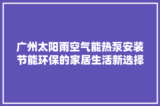 广州太阳雨空气能热泵安装节能环保的家居生活新选择 冰箱