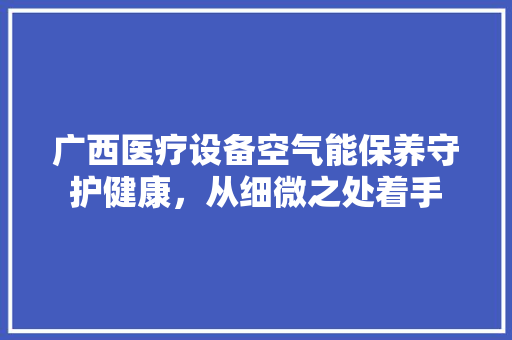 广西医疗设备空气能保养守护健康，从细微之处着手 水电维修