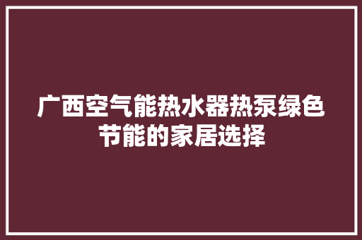 广西空气能热水器热泵绿色节能的家居选择 局部翻新