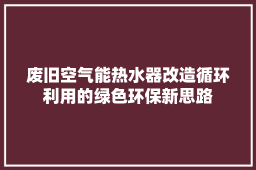 废旧空气能热水器改造循环利用的绿色环保新思路 贴膜