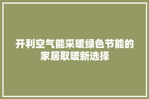 开利空气能采暖绿色节能的家居取暖新选择 空调