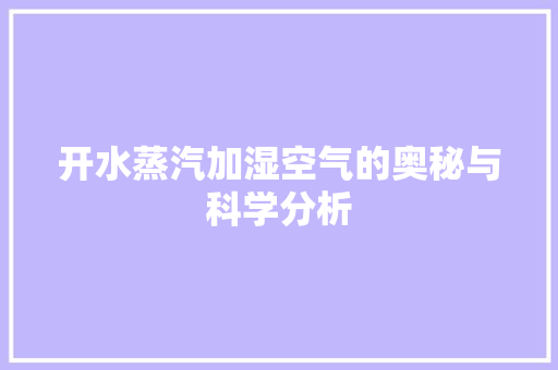 开水蒸汽加湿空气的奥秘与科学分析 家具修理