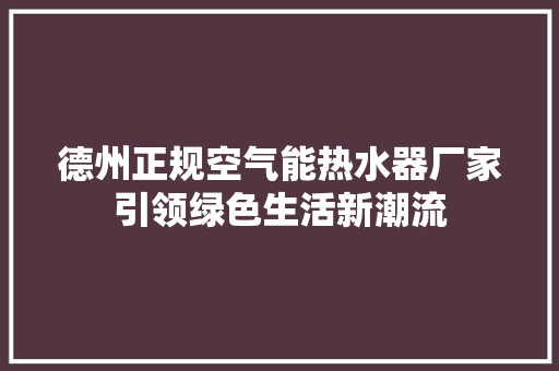 德州正规空气能热水器厂家引领绿色生活新潮流 水电维修