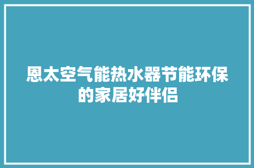 恩太空气能热水器节能环保的家居好伴侣 洁具维修