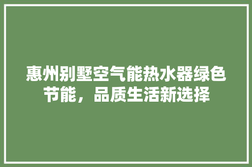 惠州别墅空气能热水器绿色节能，品质生活新选择 洁具维修