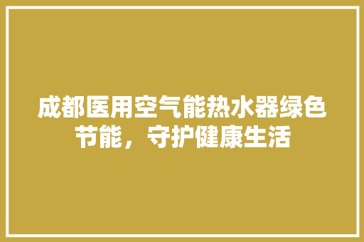 成都医用空气能热水器绿色节能，守护健康生活 翻新改色