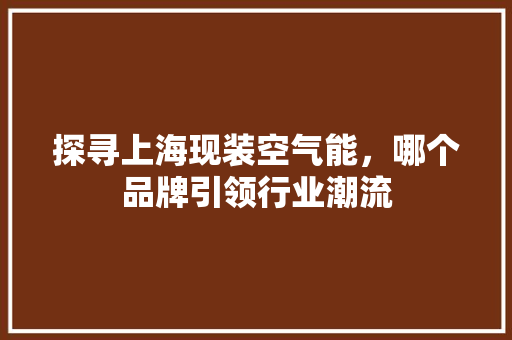 探寻上海现装空气能，哪个品牌引领行业潮流 空调