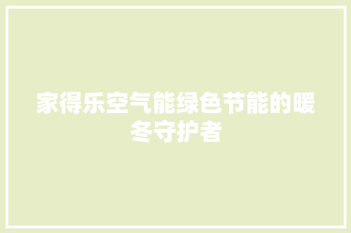 家得乐空气能绿色节能的暖冬守护者 旧房改造