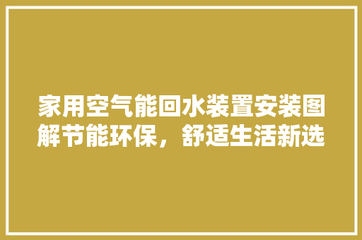 家用空气能回水装置安装图解节能环保，舒适生活新选择 家电维护