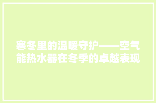 寒冬里的温暖守护——空气能热水器在冬季的卓越表现 贴膜