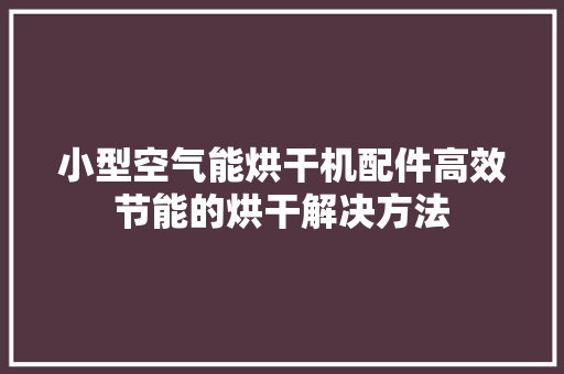 小型空气能烘干机配件高效节能的烘干解决方法 热水器