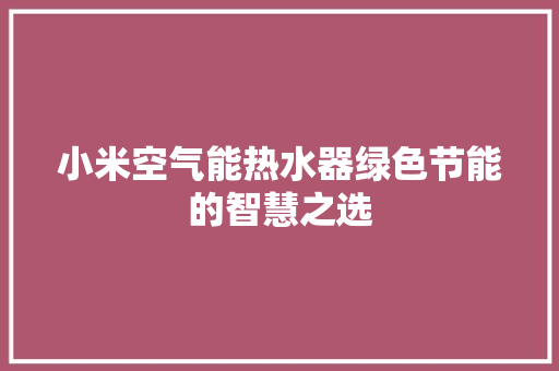小米空气能热水器绿色节能的智慧之选 家电维护