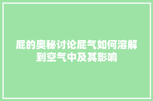 屁的奥秘讨论屁气如何溶解到空气中及其影响 清洁保养