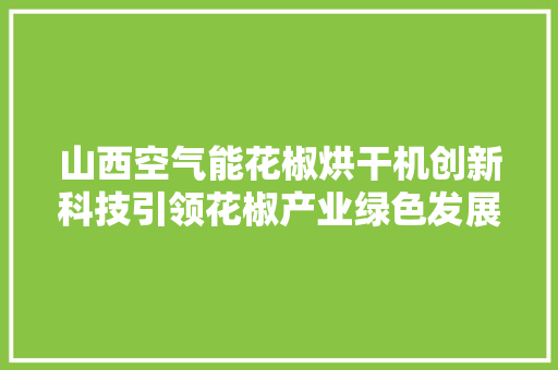 山西空气能花椒烘干机创新科技引领花椒产业绿色发展 热水器