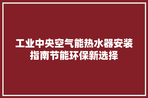工业中央空气能热水器安装指南节能环保新选择 翻新改色