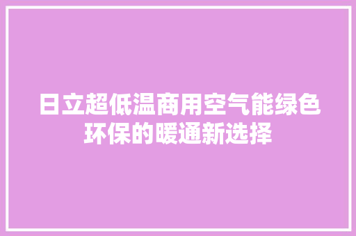 日立超低温商用空气能绿色环保的暖通新选择 家居维修