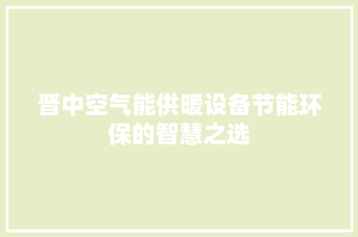 晋中空气能供暖设备节能环保的智慧之选 家具修理