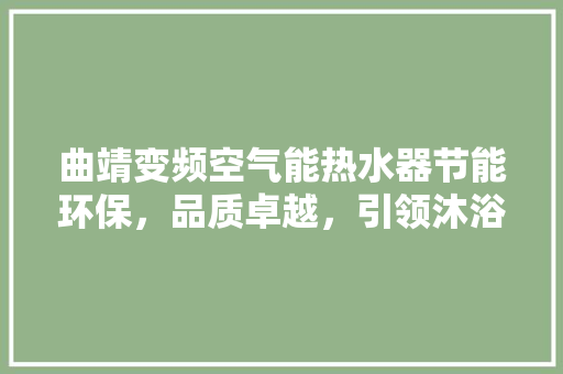 曲靖变频空气能热水器节能环保，品质卓越，引领沐浴新时代 家具修理