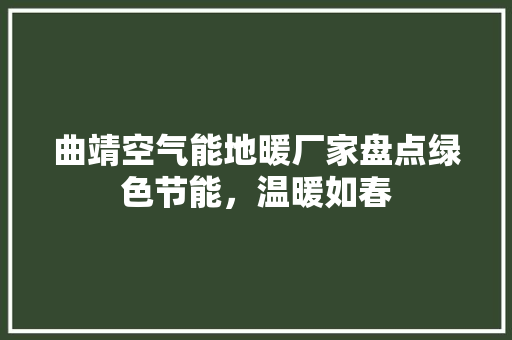 曲靖空气能地暖厂家盘点绿色节能，温暖如春 家电维护