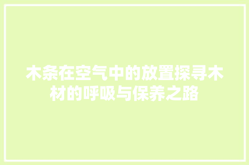 木条在空气中的放置探寻木材的呼吸与保养之路 灯具安装