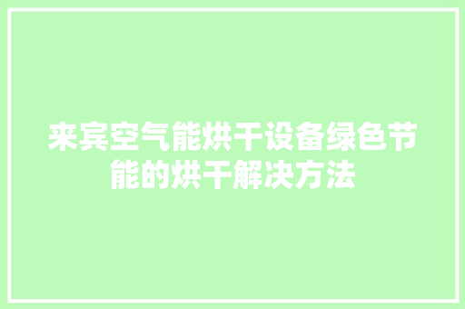 来宾空气能烘干设备绿色节能的烘干解决方法 空调