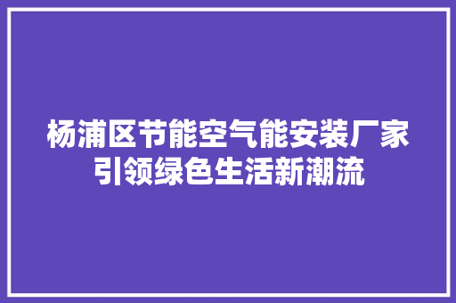 杨浦区节能空气能安装厂家引领绿色生活新潮流 灯具安装
