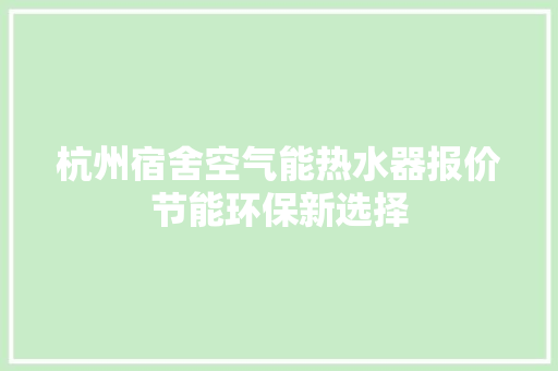 杭州宿舍空气能热水器报价节能环保新选择 家具修理