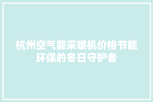 杭州空气能采暖机价格节能环保的冬日守护者 空调