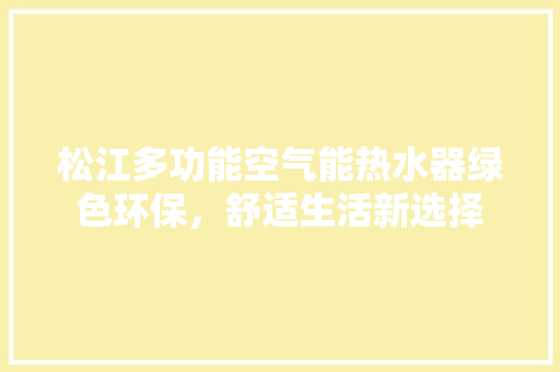 松江多功能空气能热水器绿色环保，舒适生活新选择 空调