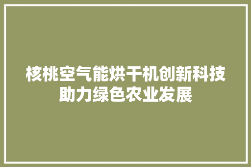 核桃空气能烘干机创新科技助力绿色农业发展 水电维修