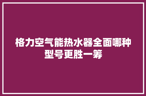 格力空气能热水器全面哪种型号更胜一筹 灯具安装