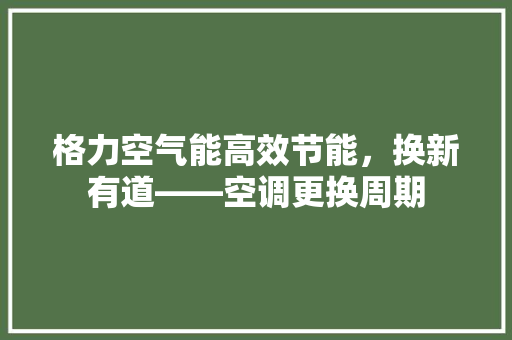 格力空气能高效节能，换新有道——空调更换周期 翻新改色