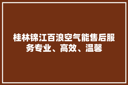 桂林锦江百浪空气能售后服务专业、高效、温馨 贴膜