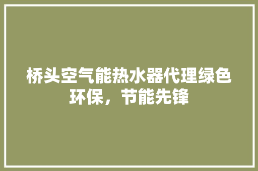 桥头空气能热水器代理绿色环保，节能先锋 旧房改造