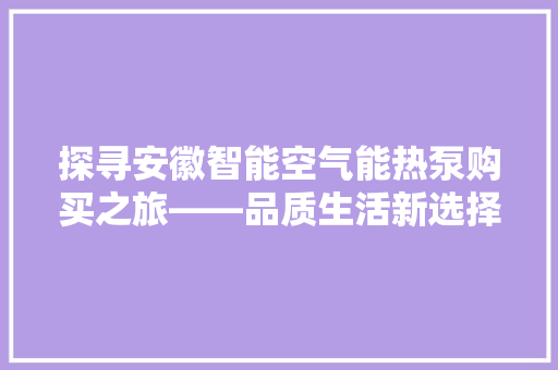 探寻安徽智能空气能热泵购买之旅——品质生活新选择 空调