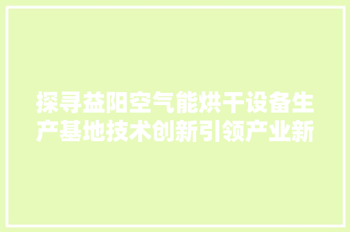 探寻益阳空气能烘干设备生产基地技术创新引领产业新篇章 水电维修