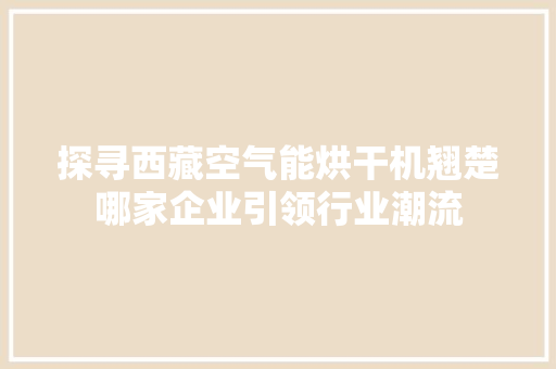 探寻西藏空气能烘干机翘楚哪家企业引领行业潮流 洁具维修