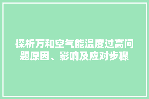 探析万和空气能温度过高问题原因、影响及应对步骤 热水器