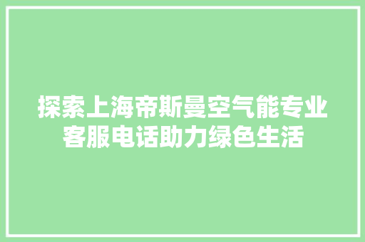 探索上海帝斯曼空气能专业客服电话助力绿色生活 水电维修